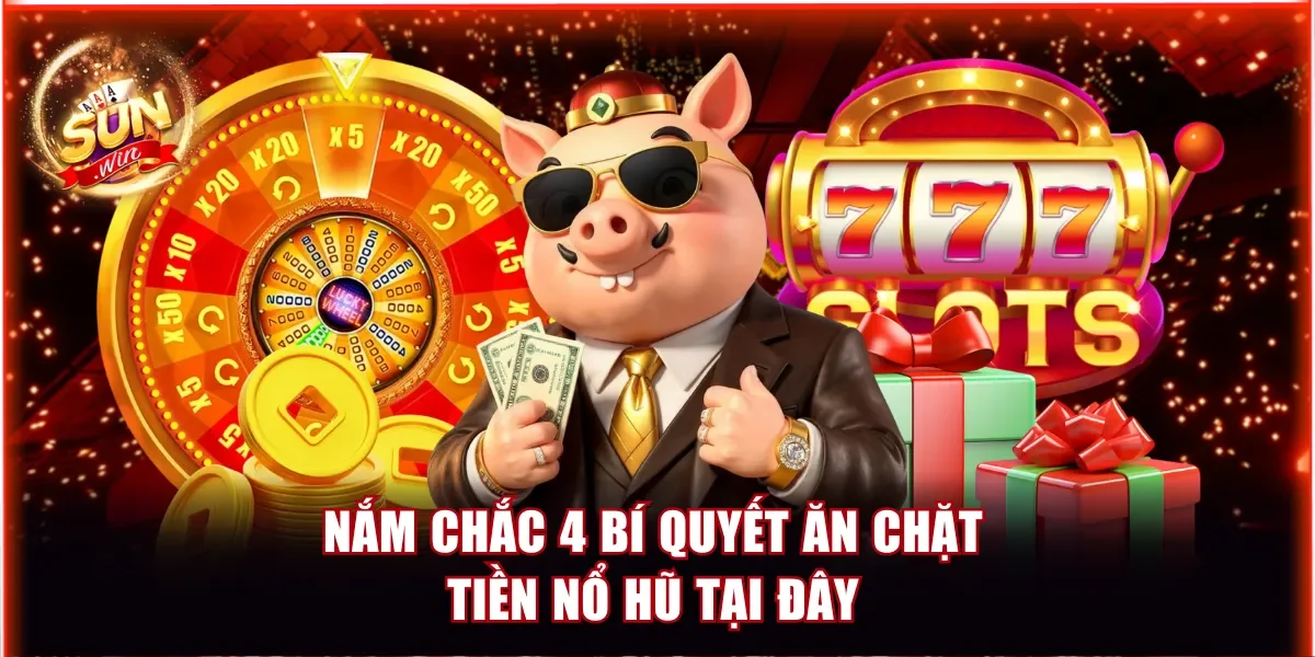 Nắm chắc 4 bí quyết ăn chặt tiền nổ hũ tại đây