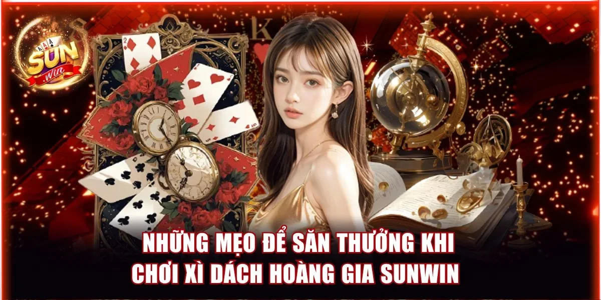 Những mẹo để săn thưởng khi chơi Xì Dách Hoàng Gia Sunwin