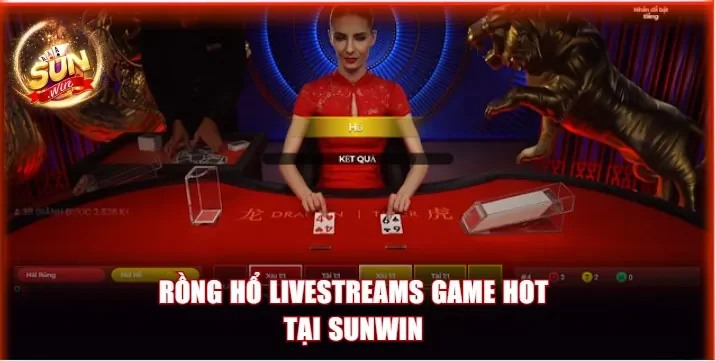 Rồng Hổ livestreams Sunwin game hot hiện nay