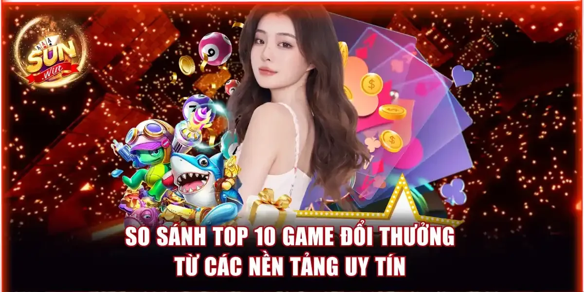 So sánh top 10 game đổi thưởng từ các nền tảng uy tín